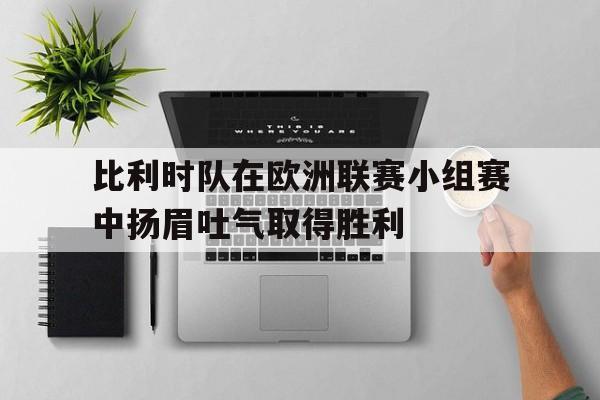 比利时队在欧洲联赛小组赛中扬眉吐气取得胜利的简单介绍