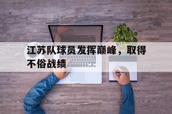 江苏队球员发挥巅峰,取得不俗战绩的是谁